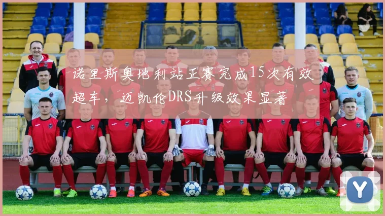 诺里斯奥地利站正赛完成15次有效超车，迈凯伦DRS升级效果显著