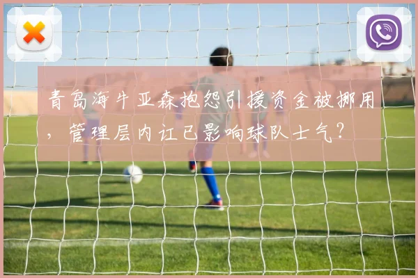 青岛海牛亚森抱怨引援资金被挪用，管理层内讧已影响球队士气？