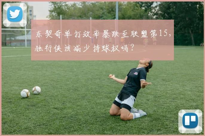 东契奇单打效率暴跌至联盟第15，独行侠该减少持球权吗？