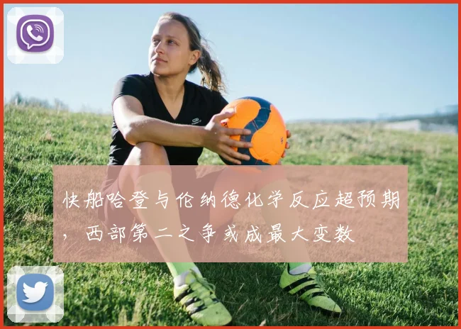 快船哈登与伦纳德化学反应超预期，西部第二之争或成最大变数